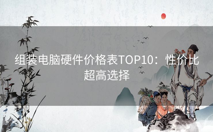 组装电脑硬件价格表TOP10：性价比超高选择