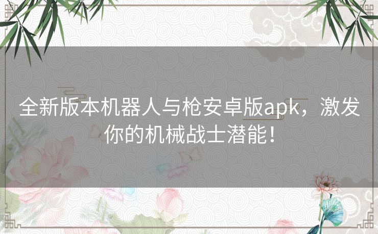 全新版本机器人与枪安卓版apk，激发你的机械战士潜能！