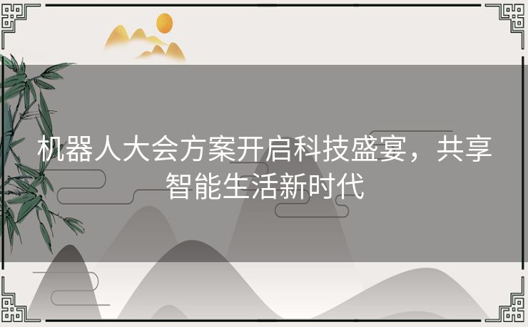 机器人大会方案开启科技盛宴，共享智能生活新时代