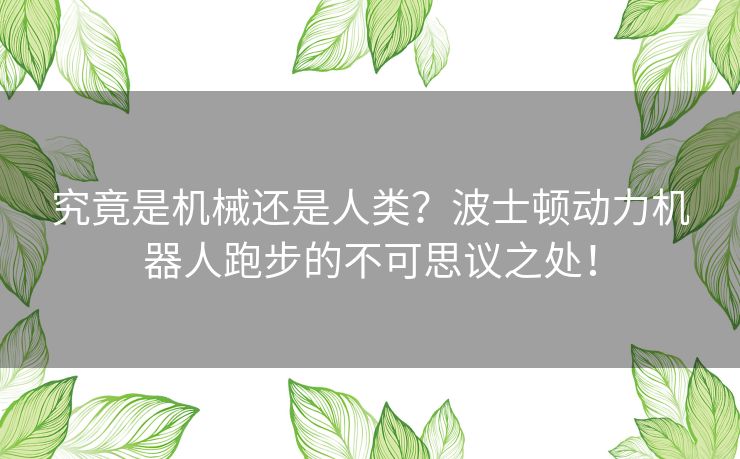 究竟是机械还是人类？波士顿动力机器人跑步的不可思议之处！