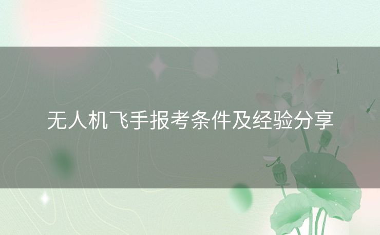 无人机飞手报考条件及经验分享