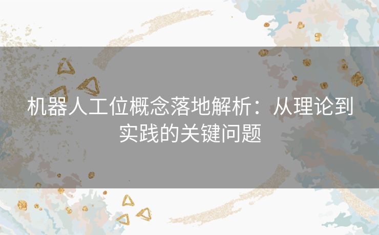 机器人工位概念落地解析：从理论到实践的关键问题