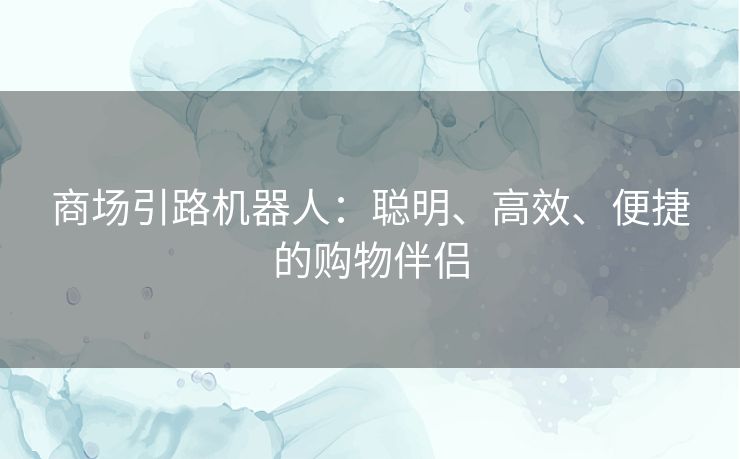 商场引路机器人：聪明、高效、便捷的购物伴侣