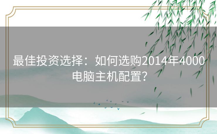 最佳投资选择：如何选购2014年4000电脑主机配置？