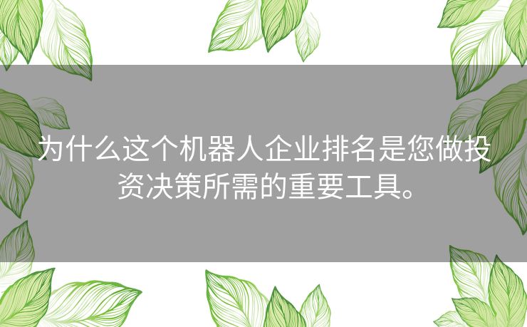 为什么这个机器人企业排名是您做投资决策所需的重要工具。