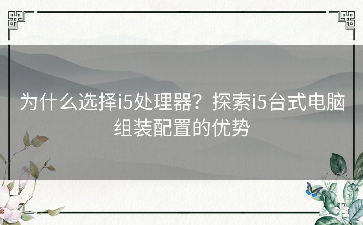 为什么选择i5处理器？探索i5台式电脑组装配置的优势