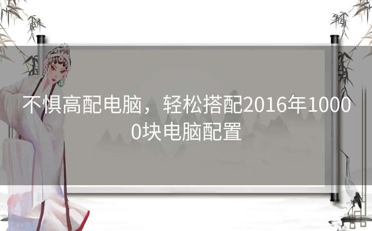 不惧高配电脑，轻松搭配2016年10000块电脑配置