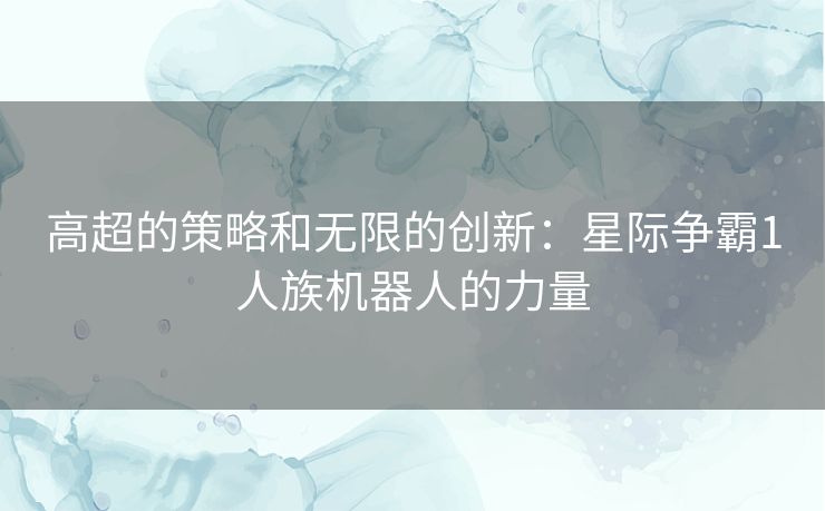 高超的策略和无限的创新：星际争霸1人族机器人的力量