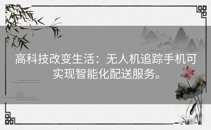 高科技改变生活：无人机追踪手机可实现智能化配送服务。