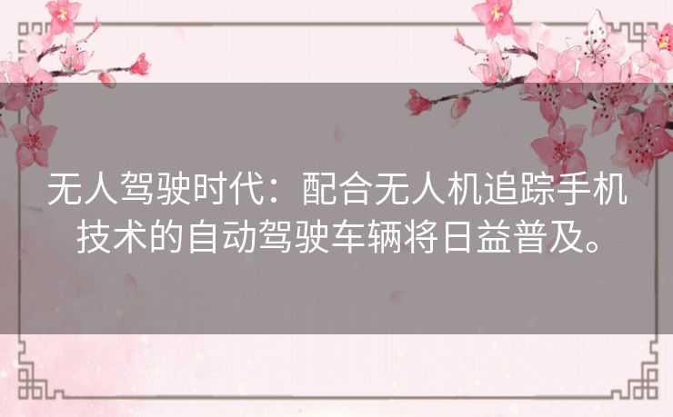 无人驾驶时代：配合无人机追踪手机技术的自动驾驶车辆将日益普及。