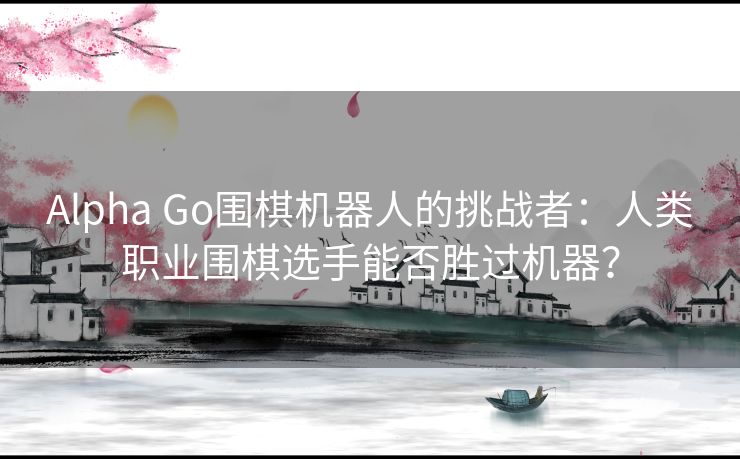 Alpha Go围棋机器人的挑战者：人类职业围棋选手能否胜过机器？