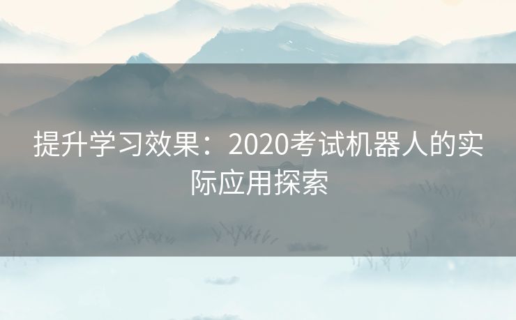 提升学习效果：2020考试机器人的实际应用探索