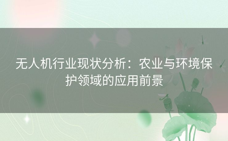 无人机行业现状分析：农业与环境保护领域的应用前景