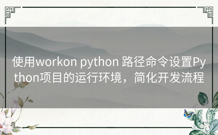 使用workon python 路径命令设置Python项目的运行环境，简化开发流程