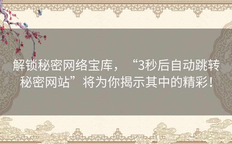 解锁秘密网络宝库，“3秒后自动跳转秘密网站”将为你揭示其中的精彩！