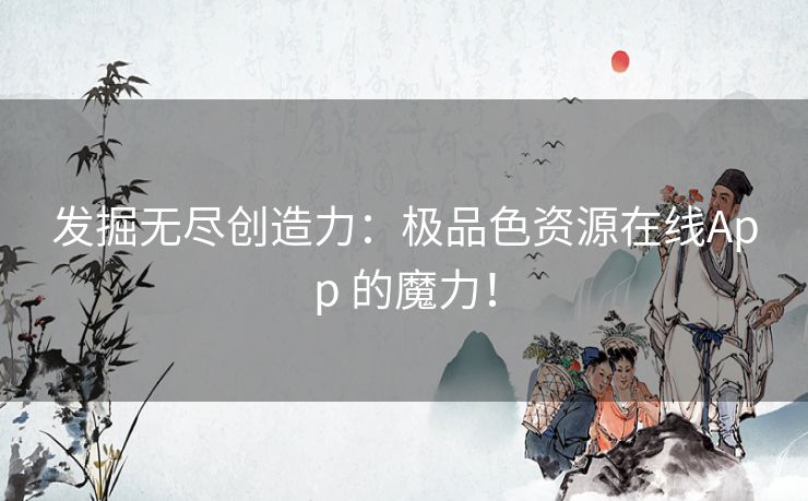 发掘无尽创造力：极品色资源在线App 的魔力！