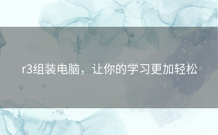 r3组装电脑，让你的学习更加轻松