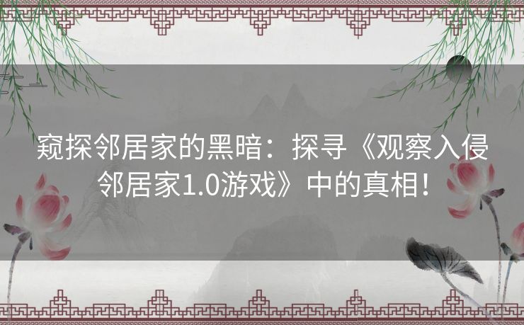 窥探邻居家的黑暗：探寻《观察入侵邻居家1.0游戏》中的真相！