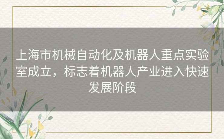 上海市机械自动化及机器人重点实验室成立，标志着机器人产业进入快速发展阶段