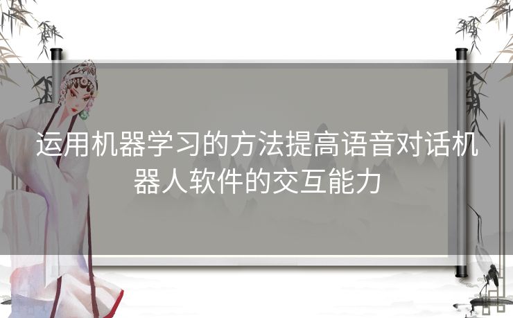 运用机器学习的方法提高语音对话机器人软件的交互能力