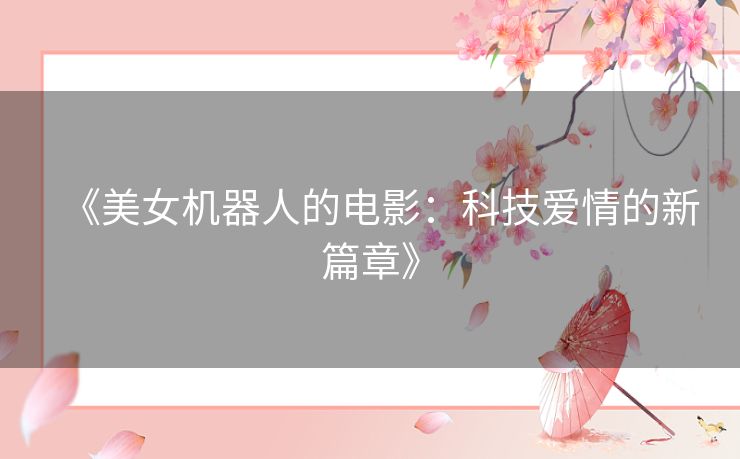 《美女机器人的电影：科技爱情的新篇章》