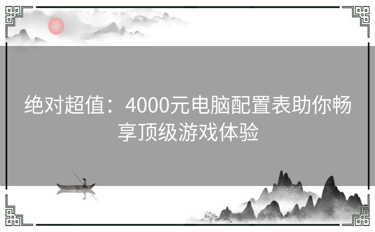 绝对超值：4000元电脑配置表助你畅享顶级游戏体验