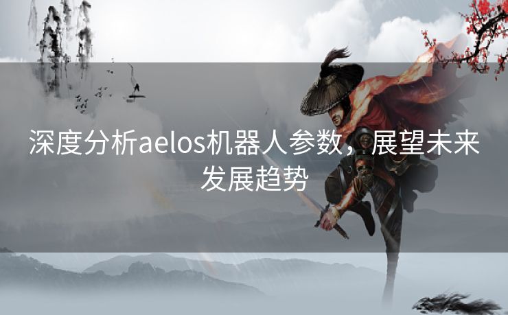 深度分析aelos机器人参数，展望未来发展趋势