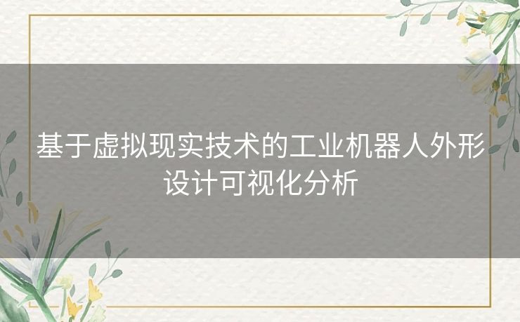 基于虚拟现实技术的工业机器人外形设计可视化分析