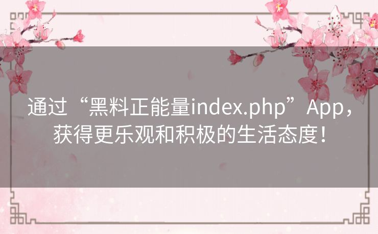 通过“黑料正能量index.php”App，获得更乐观和积极的生活态度！