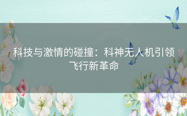 科技与激情的碰撞：科神无人机引领飞行新革命