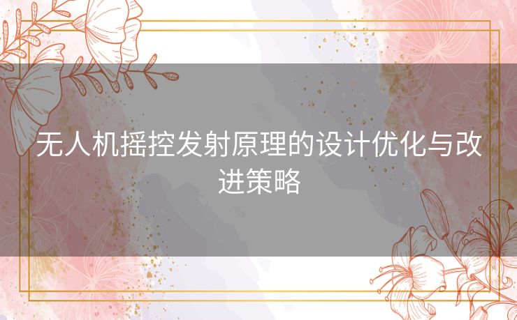 无人机摇控发射原理的设计优化与改进策略