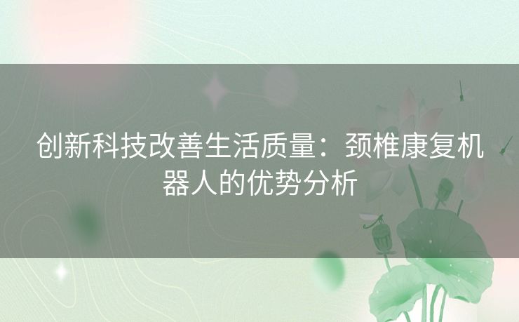 创新科技改善生活质量：颈椎康复机器人的优势分析