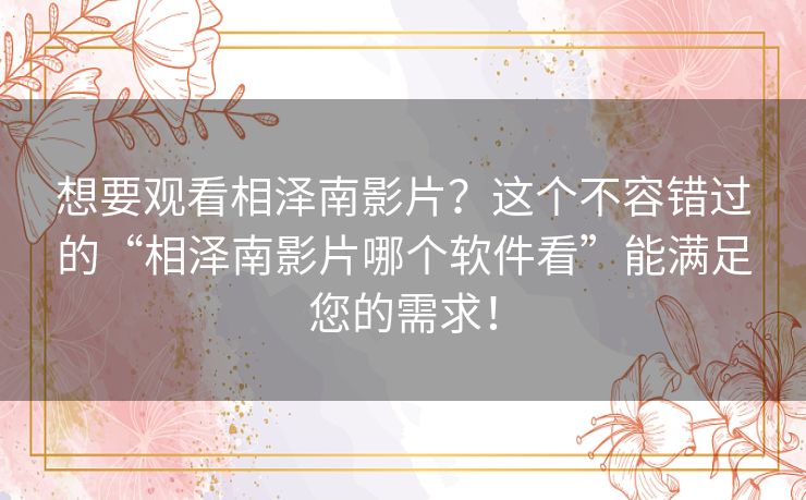 想要观看相泽南影片？这个不容错过的“相泽南影片哪个软件看”能满足您的需求！