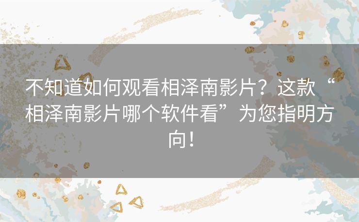 不知道如何观看相泽南影片？这款“相泽南影片哪个软件看”为您指明方向！