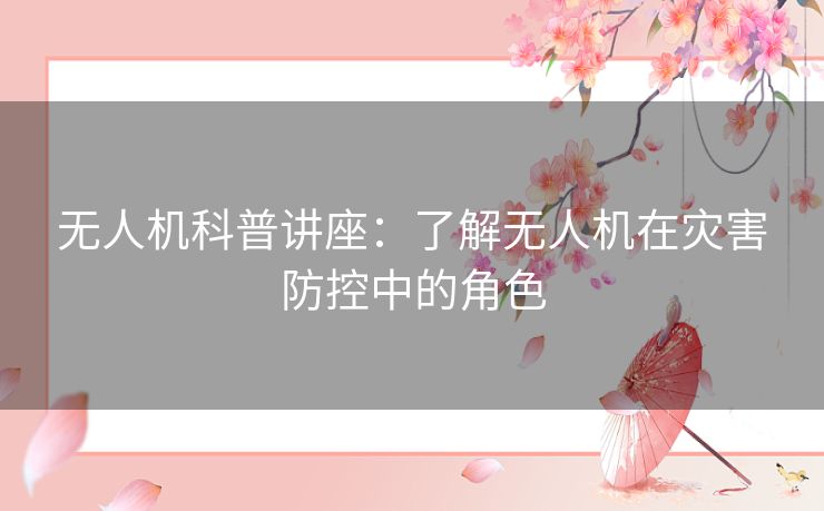 无人机科普讲座：了解无人机在灾害防控中的角色