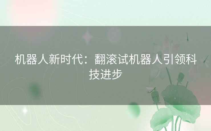 机器人新时代：翻滚试机器人引领科技进步