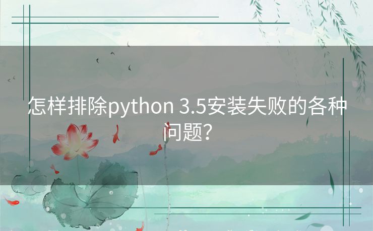 怎样排除python 3.5安装失败的各种问题？