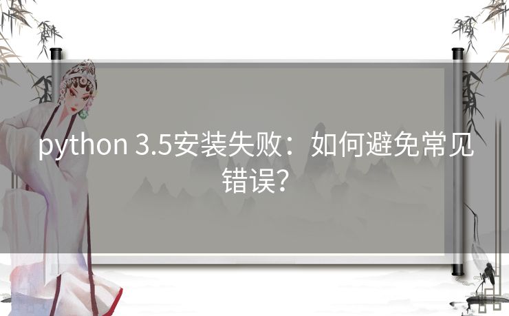 python 3.5安装失败：如何避免常见错误？