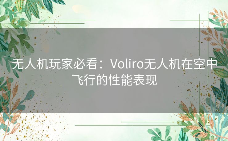 无人机玩家必看：Voliro无人机在空中飞行的性能表现