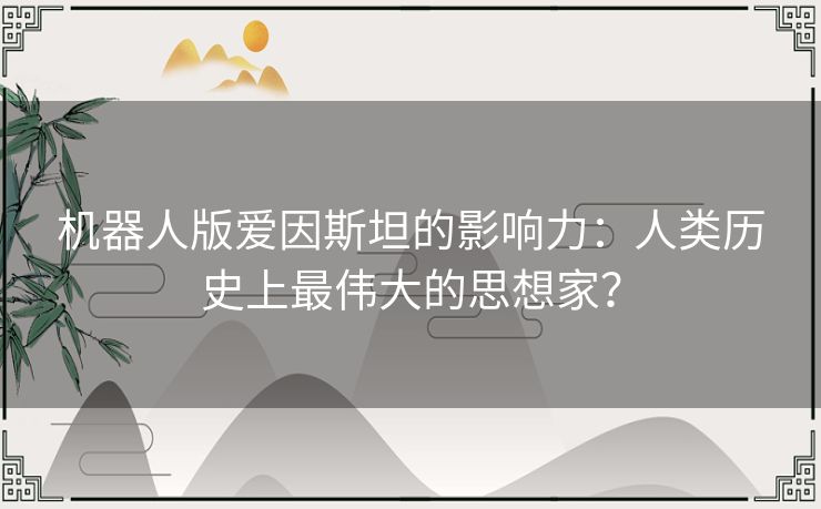 机器人版爱因斯坦的影响力：人类历史上最伟大的思想家？