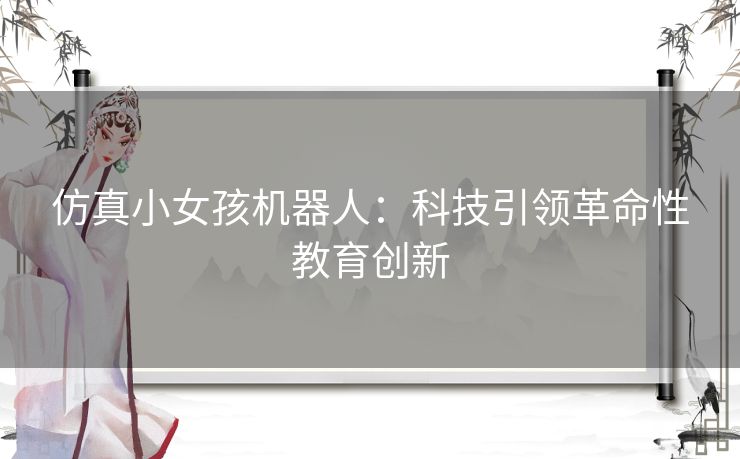 仿真小女孩机器人：科技引领革命性教育创新