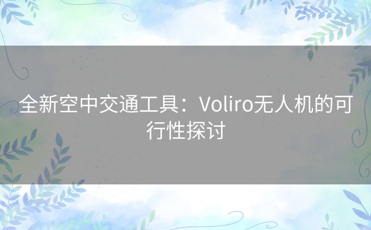 全新空中交通工具：Voliro无人机的可行性探讨