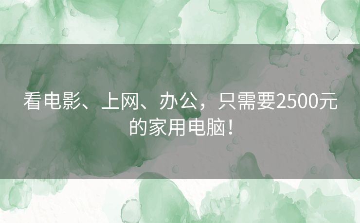 看电影、上网、办公，只需要2500元的家用电脑！