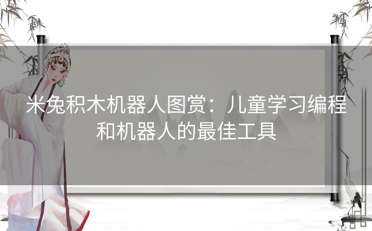 米兔积木机器人图赏：儿童学习编程和机器人的最佳工具