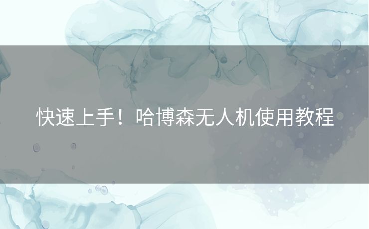 快速上手！哈博森无人机使用教程