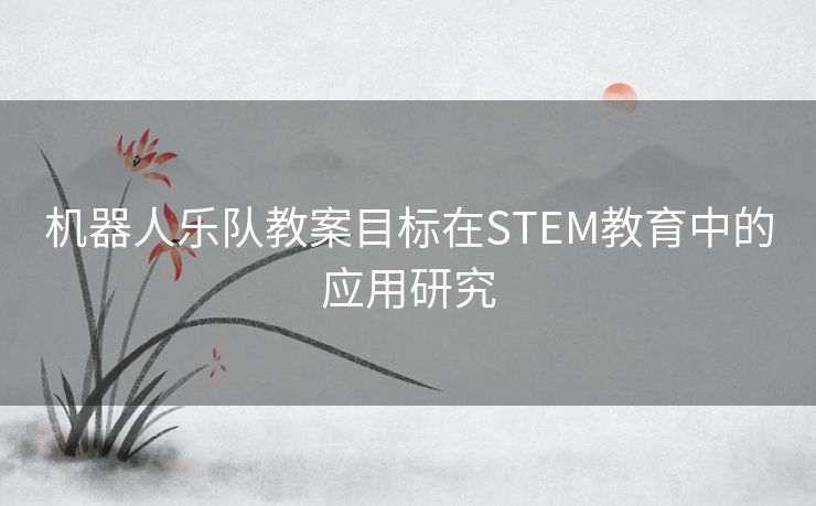 机器人乐队教案目标在STEM教育中的应用研究