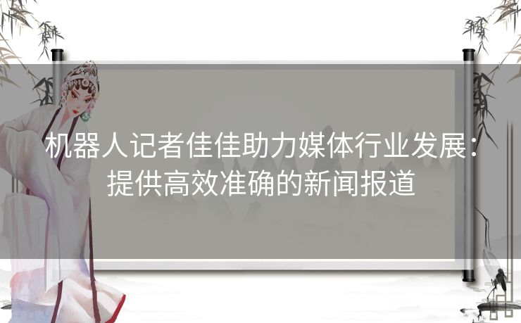 机器人记者佳佳助力媒体行业发展：提供高效准确的新闻报道