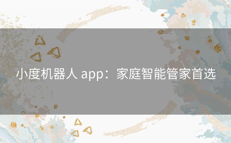 小度机器人 app：家庭智能管家首选