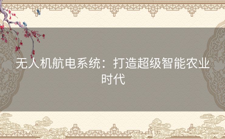 无人机航电系统：打造超级智能农业时代