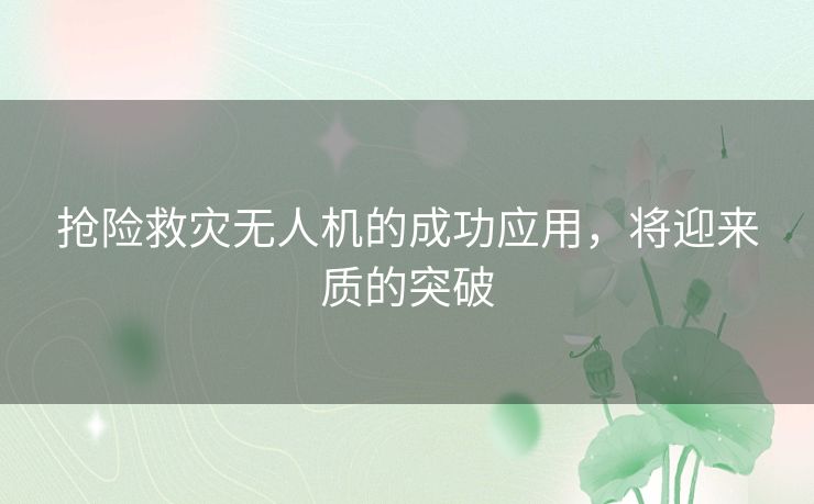 抢险救灾无人机的成功应用，将迎来质的突破